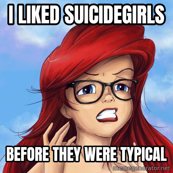 Hipster Ariel meme: I liked suicidegirls / before they were typical