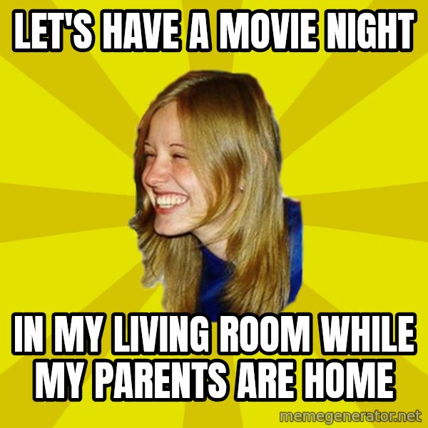 Trologirl meme: LET'S HAVE A MOVIE NIGHT / in my living room while my parents are home