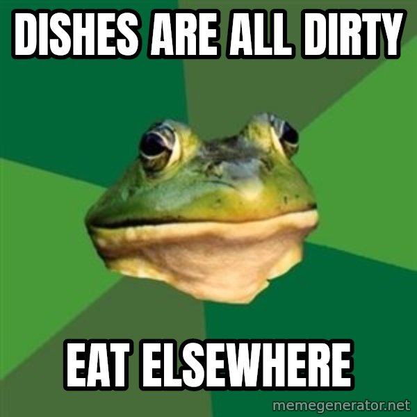 Foul Bachelor Frog meme: Dishes are all dirty / eat elsewhere