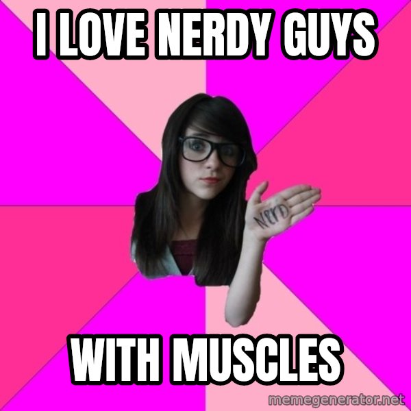 Idiot Nerd Girl meme: I LOVE NERDY GUYS / WITH MUSCLES