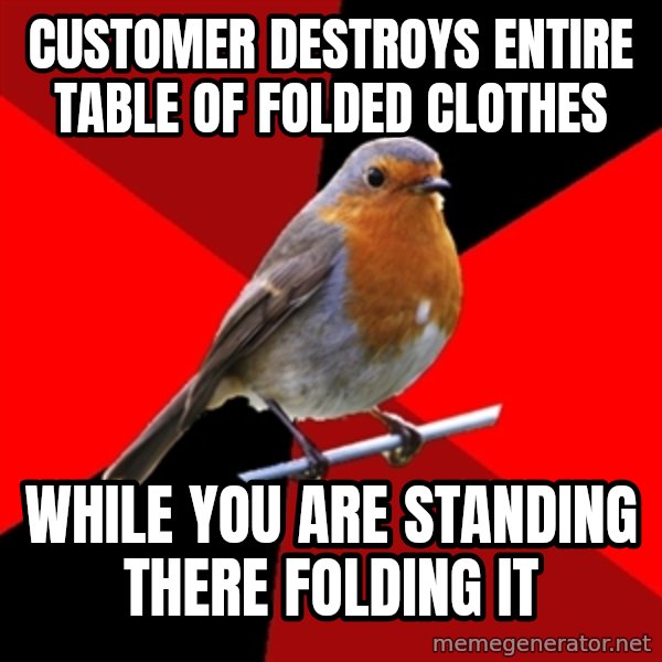 Retail Robin meme: customer destroys entire table of folded clothes / while you are standing there folding it