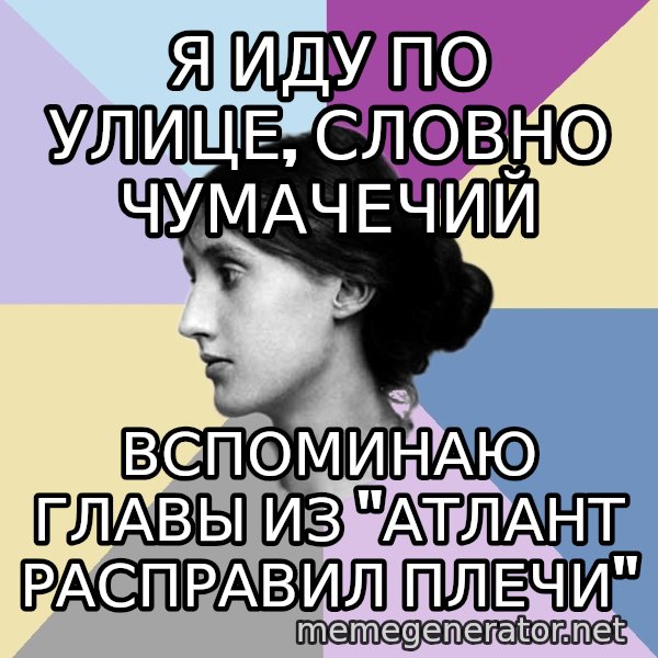 Maiden Philologist meme: Я иду по улице, словно чумачечий / вспоминаю главы из "атлант расправил плечи"