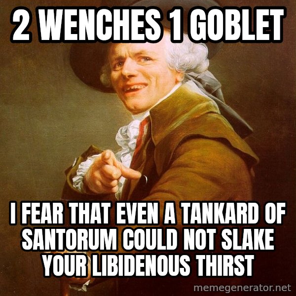 Joseph Ducreux meme: 2 Wenches      1 goblet / i fear that even a tankard of santorum could not slake your libidenous thirst