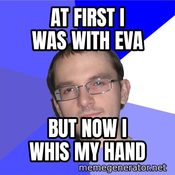 Eurekafag meme: At first i was with eva / but now i whis my hand