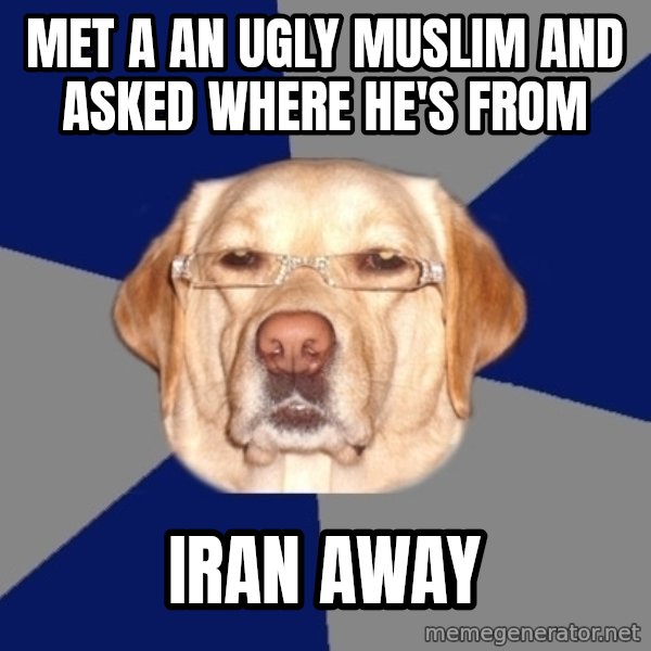 Racist Dog meme: met a an ugly muslim and asked where he's from / iran away