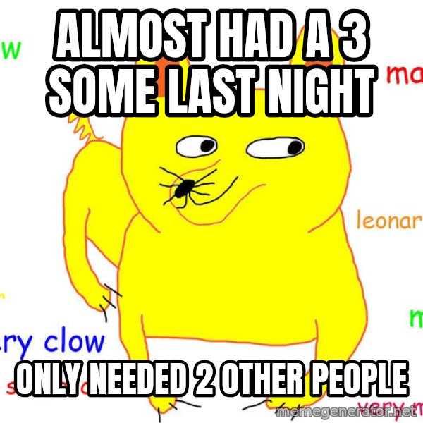 Forever Alone meme: Almost had a 3 some last night / only needed 2 other people