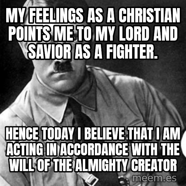 Hitler Advice meme: My feelings as a Christian points me to my Lord and Savior as a fighter. / Hence today I believe that I am acting in accordance with the will of the Almighty Creator