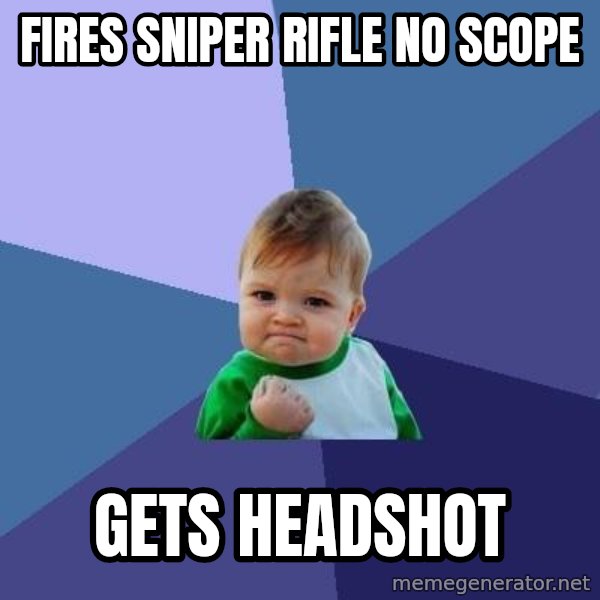 Success Kid meme: Fires sniper rifle no scope / gets headshot