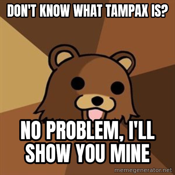 Pedobear meme: Don'T know what tampax is? / No problem, I'll show you mine