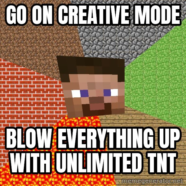 Minecraft Guy meme: go on creative mode / blow everything up with unlimited tnt