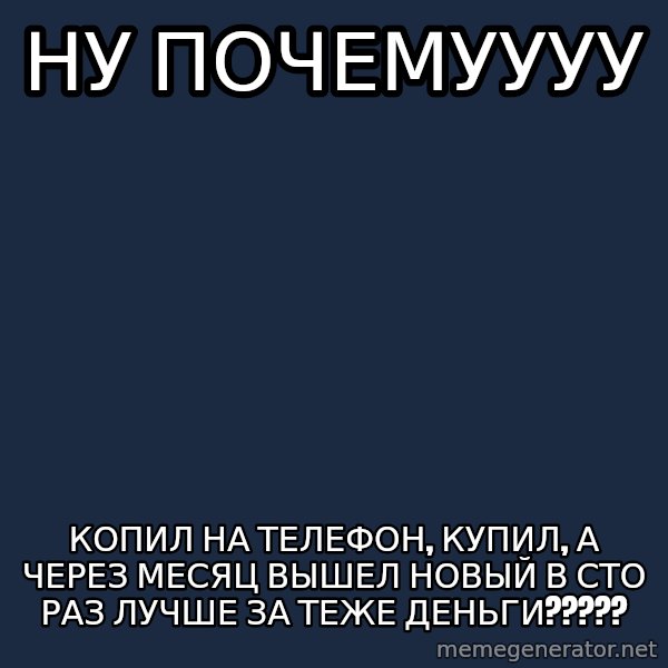 Whyyy??? meme: ну почемуууу / копил на телефон, купил, а через месяц вышел новый в сто раз лучше за теже деньги?????