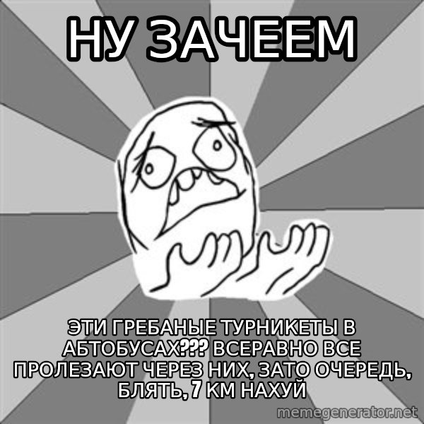 Whyyy??? meme: НУ ЗАЧЕЕМ / ЭТИ ГРЕБАНЫЕ ТУРНИКЕТЫ В АБТОБУСАХ??? ВСЕРАВНО ВСЕ ПРОЛЕЗАЮТ ЧЕРЕЗ НИХ, ЗАТО ОЧЕРЕДЬ, БЛЯТЬ, 7 КМ НАХУЙ