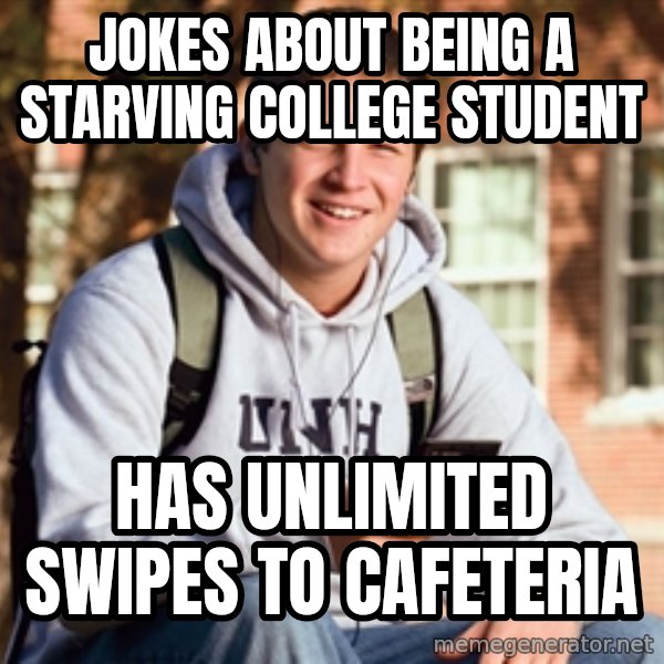 College Freshman meme: jokeS about being A starving college student / Has Unlimited swipes to cafeteria