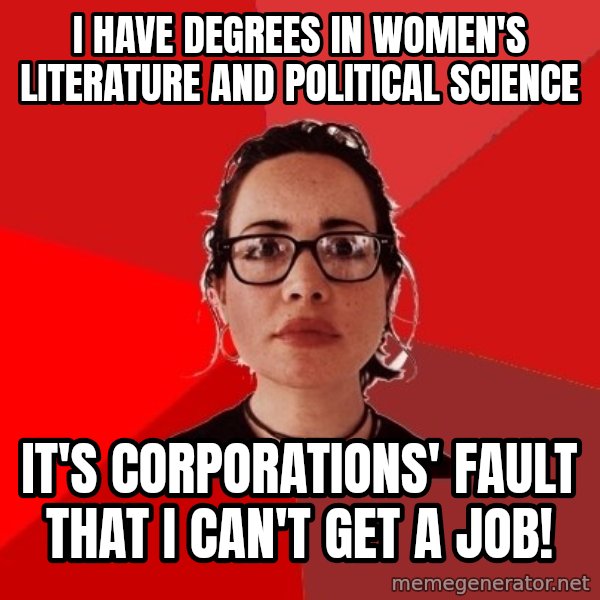 Liberal Douche Garofalo meme: I have degrees in women's literature and political science / It's corporations' fault that I can't get a job!