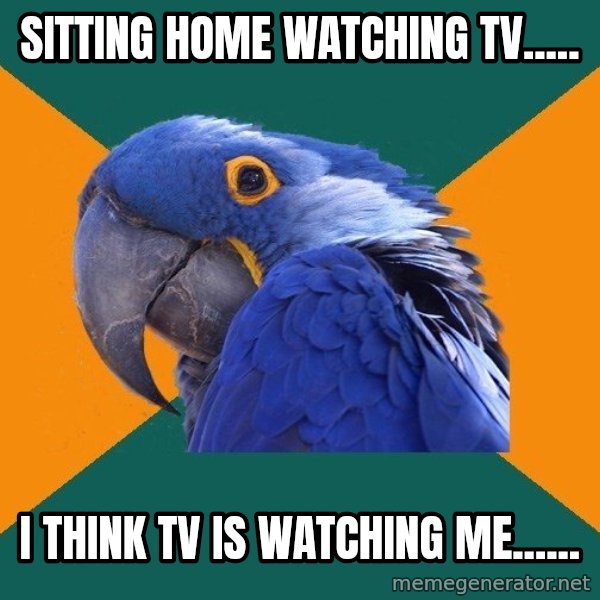 Paranoid Parrot meme: sitting home watching tv..... / i think tv is watching me......