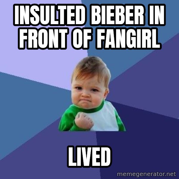 Success Kid meme: Insulted bieber in front of fangirl / Lived