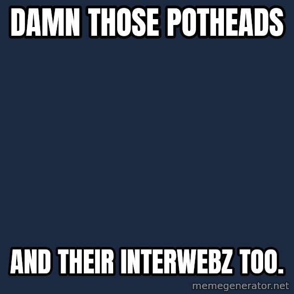 Obama meme: Damn those potheads / And their interwebz too.