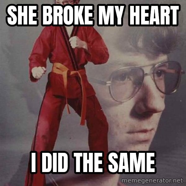 PTSD Karate Kyle meme: SHE BROKE MY HEART / I DID THE SAME