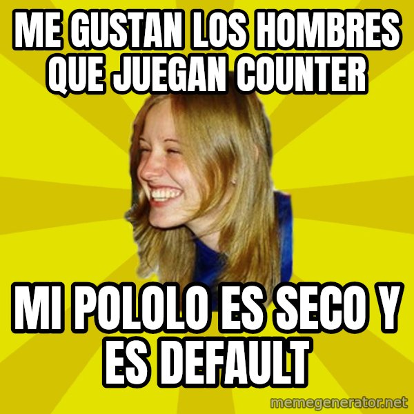 Trologirl meme: me gustan los hombres que juegan counter / mi pololo es seco y es default