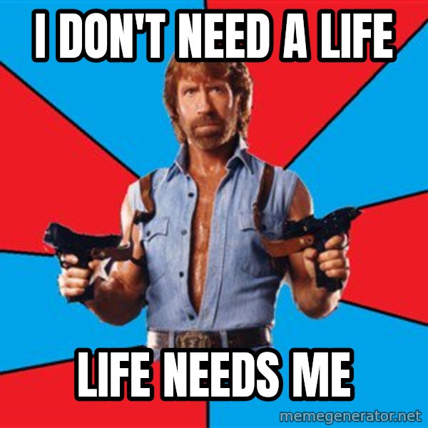 Chuck Norris  meme: i don't need a life / life needs me
