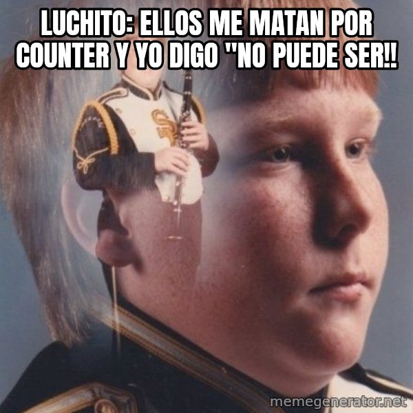 PTSD Clarinet Boy meme: Luchito: Ellos me matan por Counter  Y YO DIGO "NO PUEDE sER!!