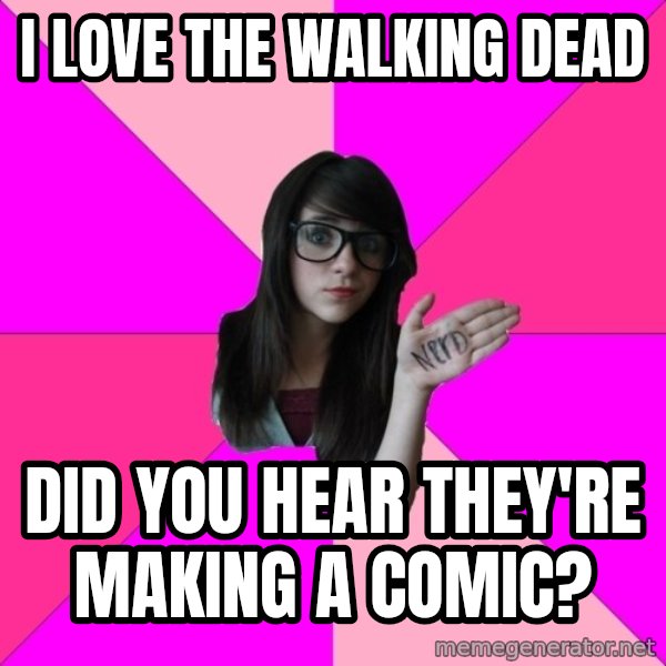 Idiot Nerd Girl meme: I love the walking dead / Did you hear they're making a comic?