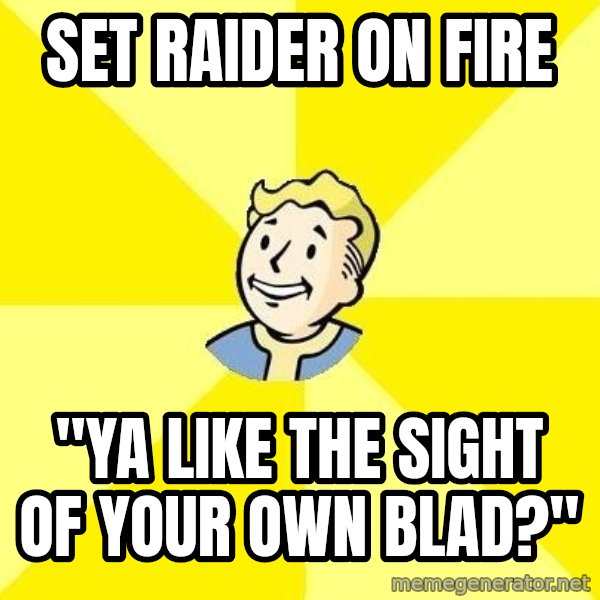 Fallout 3 meme: Set rAider on fire / "ya like the sIght of your own blad?"