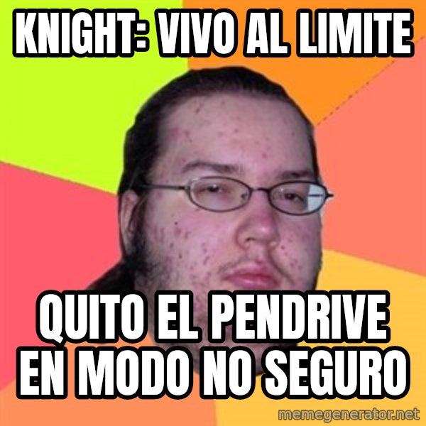 Butthurt Dweller meme: knight: vivo al limite / quito el pendrive en modo no seguro