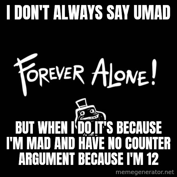 The Most Interesting Man In The World meme: I DON'T ALWAYS SAY UMAD / But when i do it's because i'm mad and have no counter argument because i'm 12
