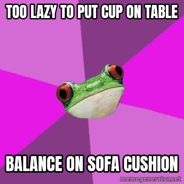 Foul Bachelorette Frog meme: too lazy to put cup on table / balance on sofa cushion