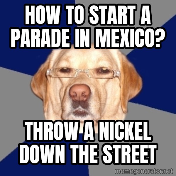 Racist Dawg meme: How to start a parade in mexico? / throw a nickel down the street