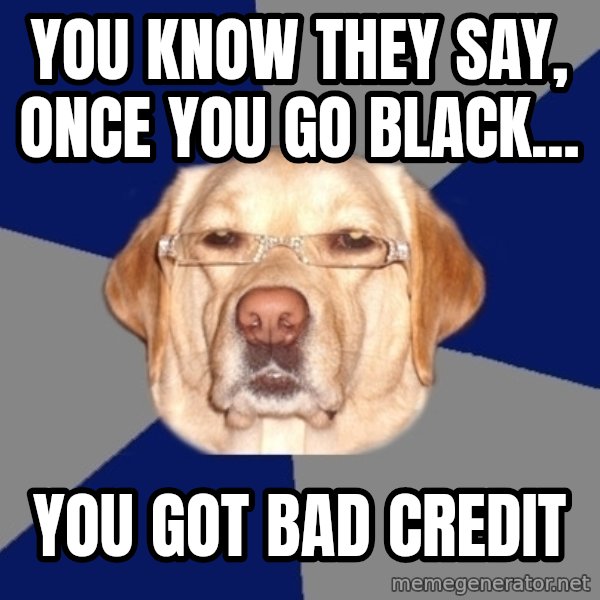 Racist Dawg meme: you know they say, once you go black... / you got bad credit