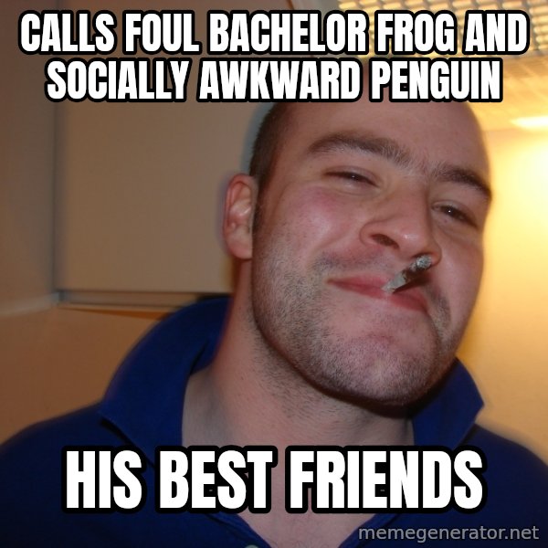 Good Guy Greg meme: calls foul bachelor frog And socially awkward penguin / his best friends