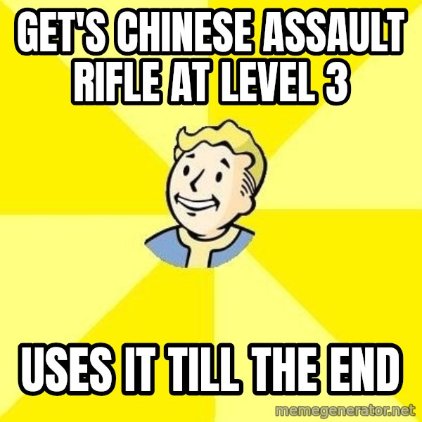 Fallout 3 meme: GET'S CHINESE ASSAULT RIFLE AT LEVEL 3 / USES IT TILL THE END