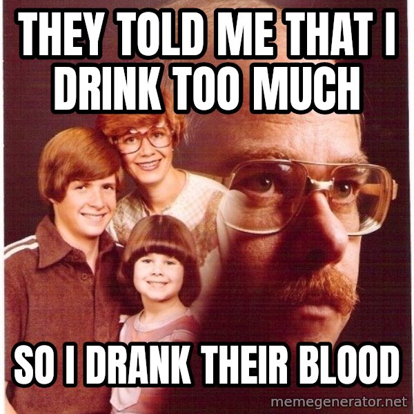 Vengeance Dad meme: They told me that I drink too much / so I drank their blood