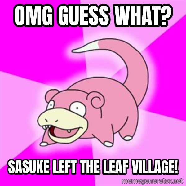Slowpoke meme: omg guess what? / sasuke left the leaf village!