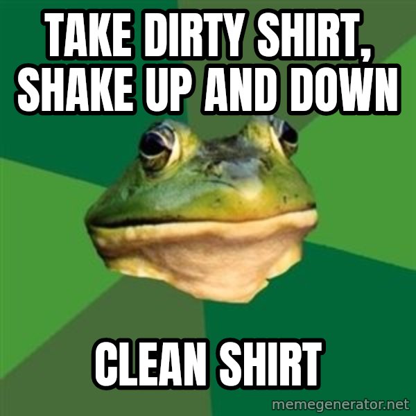 Foul Bachelor Frog meme: Take dirty shirt, shake up and down / clean shirt