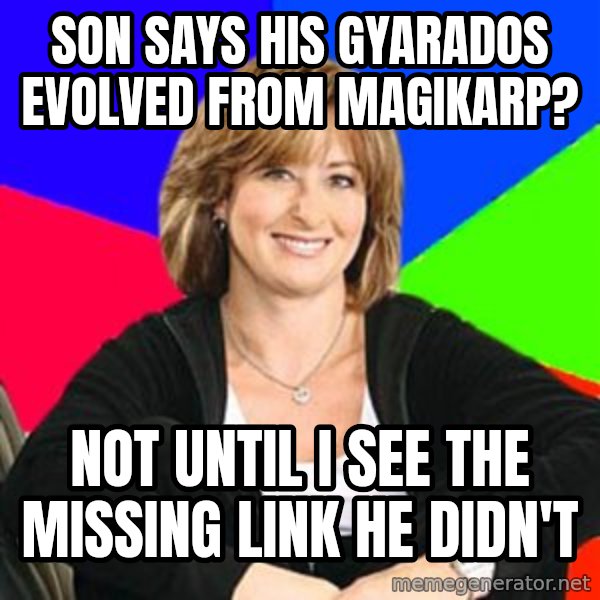 Sheltering Suburban Mom meme: son says his gyarados evolved from magikarp? / not until i see the missing link he didn't