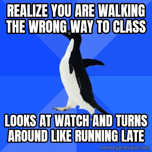 Socially Awkward Penguin meme: realize you are walking the wrong way to class / looks at watch and turns around like running late