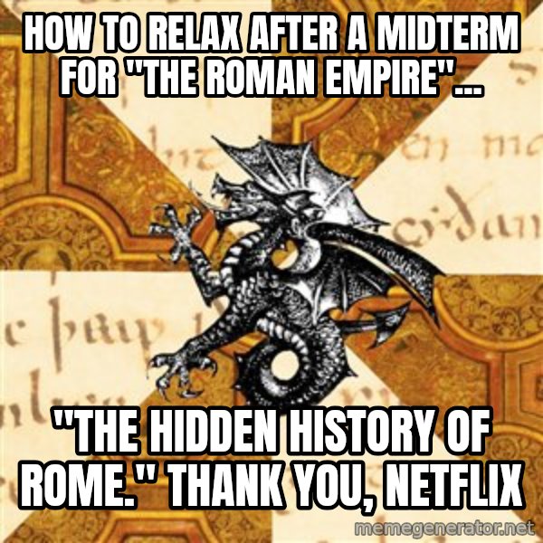 History Major Heraldic Beast meme: How to relax after a midterm for "The Roman Empire"... / "The hidden history of Rome." thank you, netflix