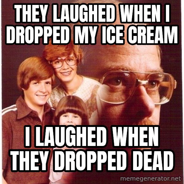 Vengeance Dad meme: they laughed when I dropped my ice cream / I laughed when they dropped dead