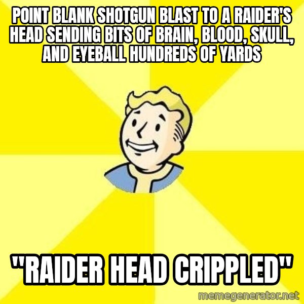 Fallout 3 meme: Point blank shotgun blast to a raider's head sending bits of brain, blood, skull, and eyeball hundreds of yards / "Raider head crippled"