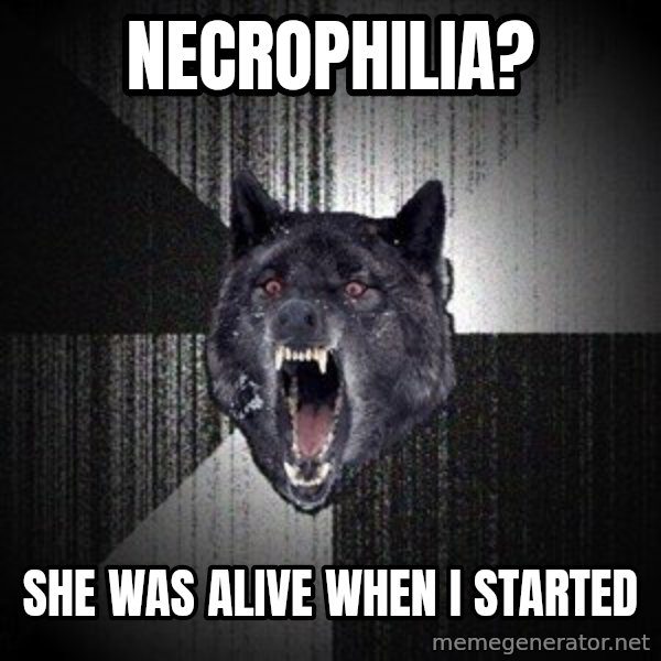 Insanity Wolf meme: Necrophilia? / she was alive when i started