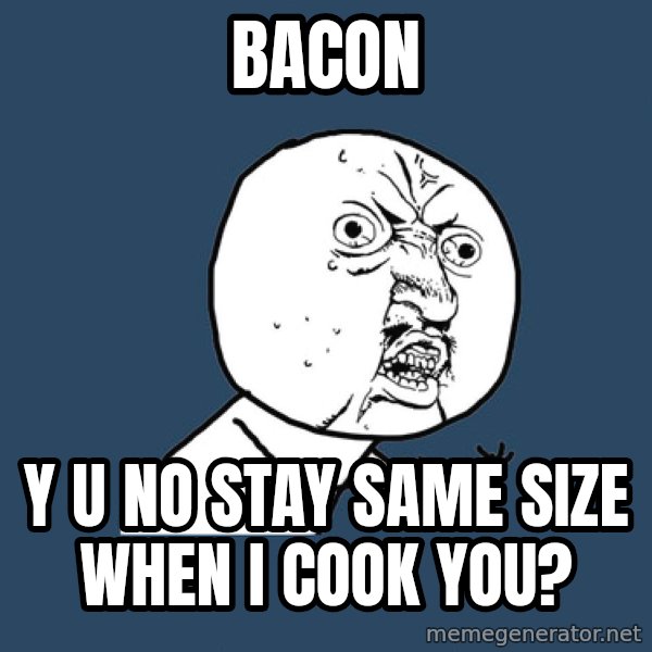 Y U No meme: BACON / y u no stay same size when I cook you?
