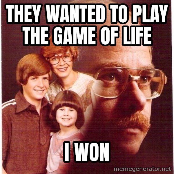 Vengeance Dad meme: They wanted to play the game of life / I won