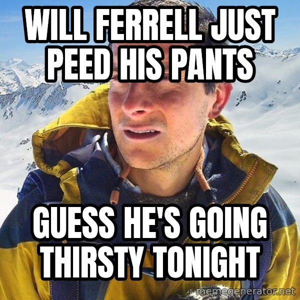 Bear Grylls Loneliness meme: Will Ferrell Just Peed his pants / Guess he's going thirsty tonight