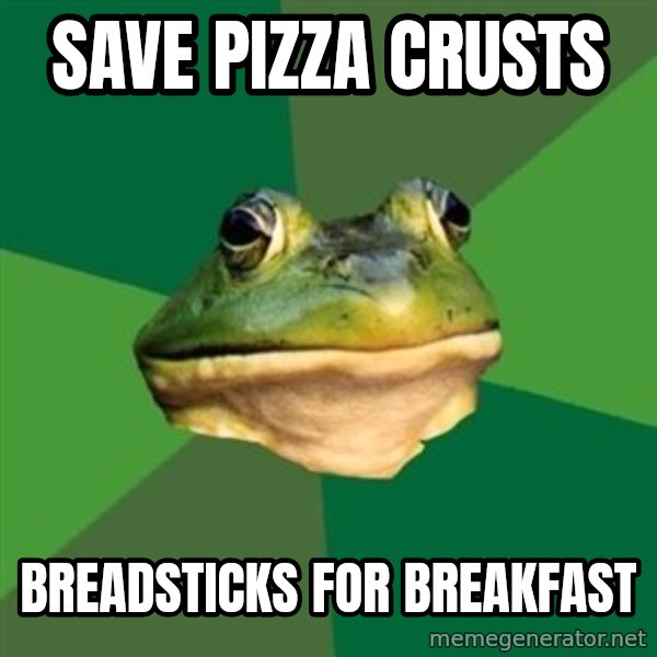 Foul Bachelor Frog meme: SAVE PIZZA CRUSTS / BREADSTICKS FOR BREAKFAST