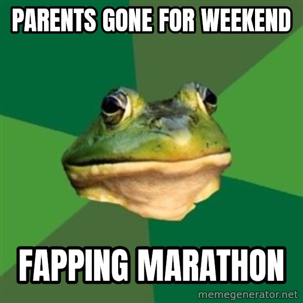 Foul Bachelor Frog meme: parents gone for weekend / fapping marathon