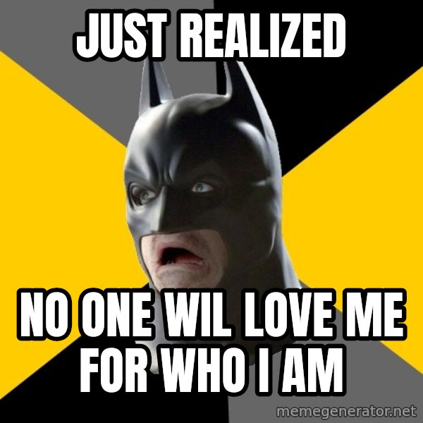 Bad Factman meme: just realized / no one wil love me for who I am