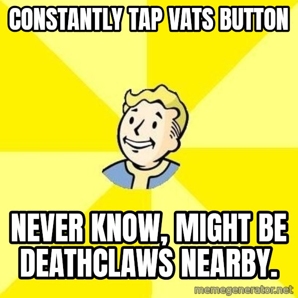 Fallout 3 meme: Constantly Tap Vats button / never know, might be deathclaws nearby.